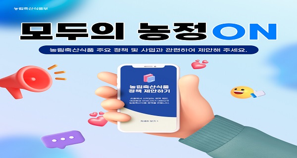 농림축산식품부 ‘모두의 농정ON’ 캠페인 포스터. 농림축산식품 주요 정책 및 사업과 관련하여 국민이 제안할 수 있음을 안내하는 내용. 스마트폰 화면에 ‘농림축산식품 정책 제안하기’ 문구가 표시되어 있고, 주위에 말풍선, 하트, 메가폰, 웃는 이모티콘 등이 배경으로 배치되어 있음